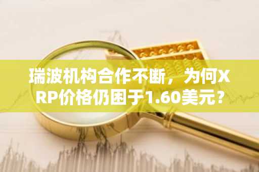 瑞波机构合作不断，为何XRP价格仍困于1.60美元？