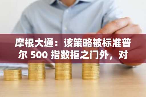 摩根大通：该策略被标准普尔 500 指数拒之门外，对加密货币国债造成重大打击