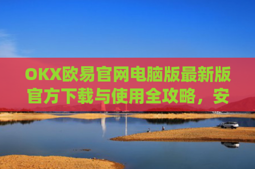 OKX欧易官网电脑版最新版官方下载与使用全攻略，安全交易，畅享数字金融未来_