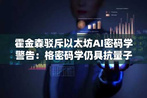 霍金森驳斥以太坊AI密码学警告：格密码学仍具抗量子能力