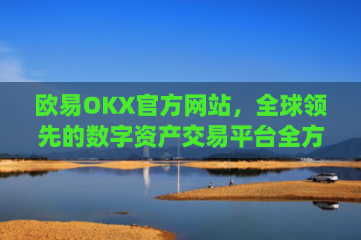 欧易OKX官方网站，全球领先的数字资产交易平台全方位解析_