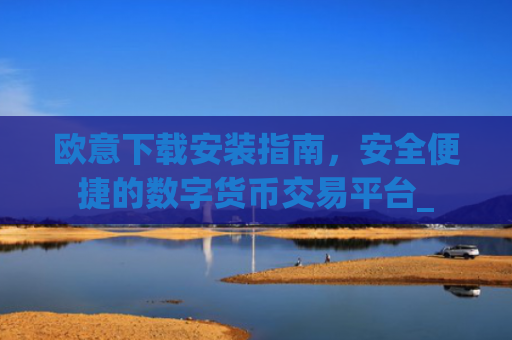 欧意下载安装指南，安全便捷的数字货币交易平台_