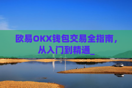欧易OKX钱包交易全指南，从入门到精通_