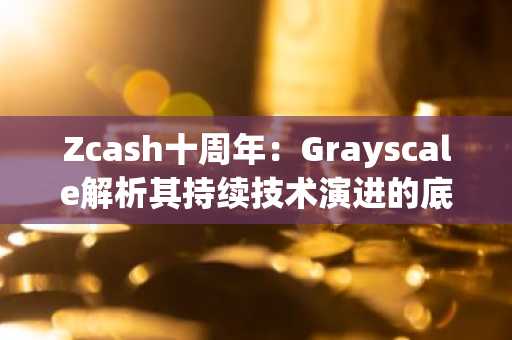 Zcash十周年：Grayscale解析其持续技术演进的底层动力