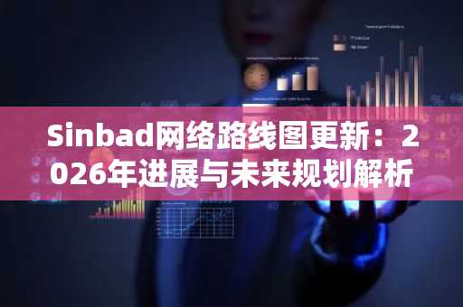 Sinbad网络路线图更新：2026年进展与未来规划解析