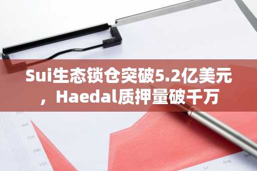 Sui生态锁仓突破5.2亿美元,Haedal质押量破千万