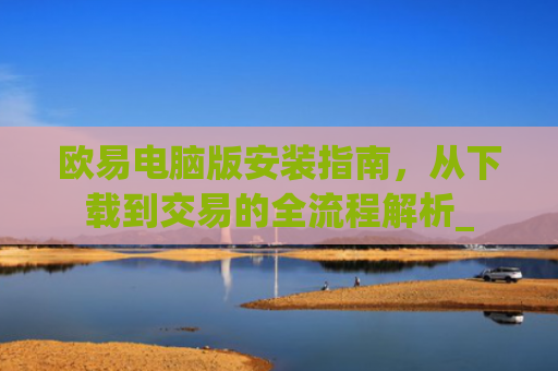 欧易电脑版安装指南，从下载到交易的全流程解析_