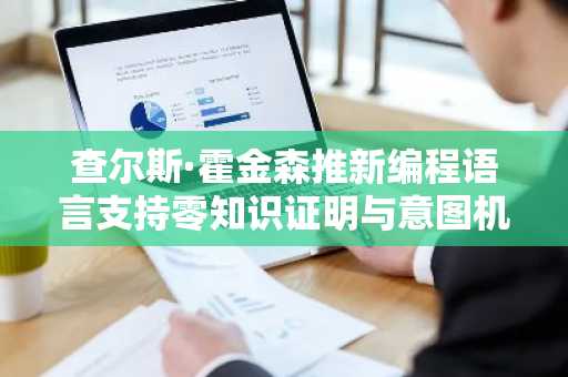 查尔斯·霍金森推新编程语言支持零知识证明与意图机制