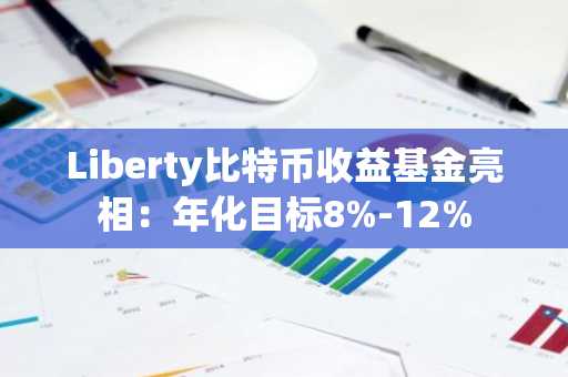 Liberty比特币收益基金亮相：年化目标8%-12%