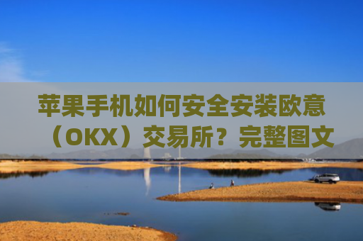 苹果手机如何安全安装欧意（OKX）交易所？完整图文教程与注意事项_