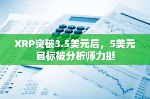 XRP突破3.5美元后，5美元目标被分析师力挺