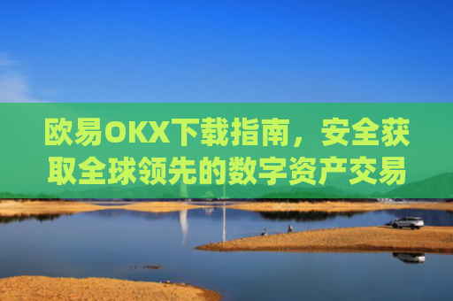 欧易OKX下载指南,安全获取全球领先的数字资产交易平台_
