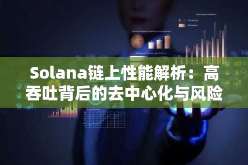 Solana链上性能解析：高吞吐背后的去中心化与风险平衡