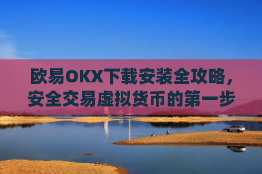 欧易OKX下载安装全攻略,安全交易虚拟货币的第一步_