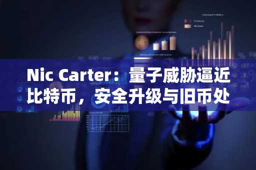 Nic Carter：量子威胁逼近比特币，安全升级与旧币处置成关键