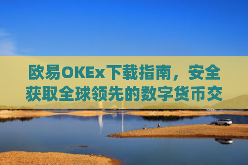 欧易OKEx下载指南,安全获取全球领先的数字货币交易平台_易欧ok官网下载