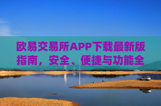欧易交易所APP下载最新版指南,安全、便捷与功能全解析_