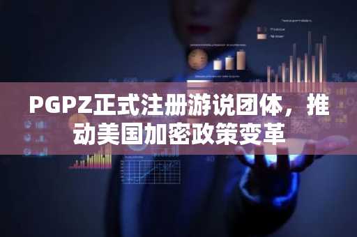 PGPZ正式注册游说团体，推动美国加密政策变革