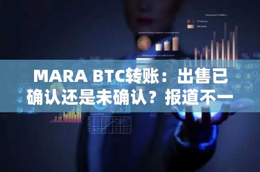 MARA BTC转账：出售已确认还是未确认？报道不一