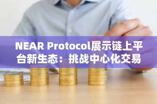 NEAR Protocol展示链上平台新生态：挑战中心化交易所
