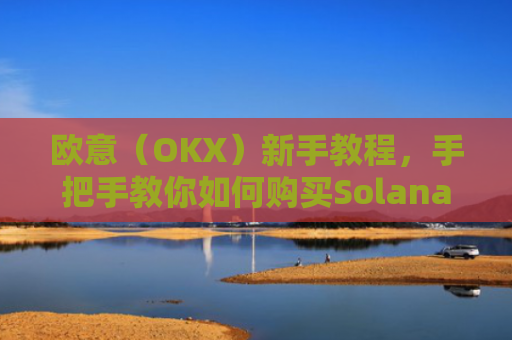 欧意(OKX)新手教程,手把手教你如何购买Solana(SOL)