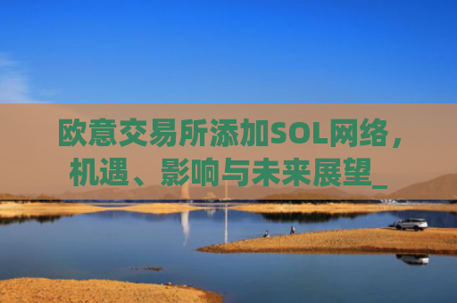 欧意交易所添加SOL网络,机遇、影响与未来展望_