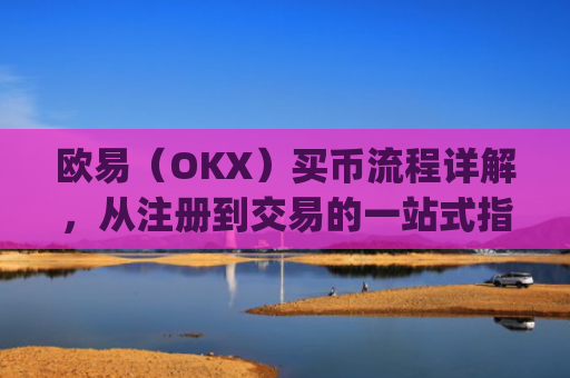 欧易(OKX)买币流程详解,从注册到交易的一站式指南_