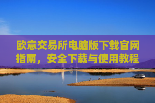 欧意交易所电脑版下载官网指南,安全下载与使用教程_