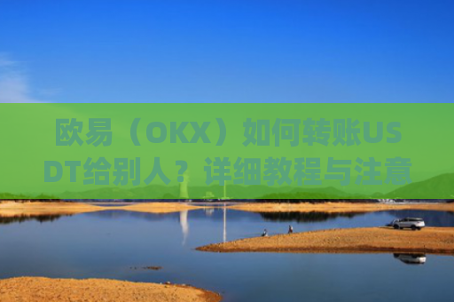 欧易(OKX)如何转账USDT给别人?详细教程与注意事项_