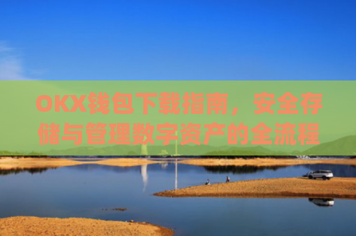 OKX钱包下载指南,安全存储与管理数字资产的全流程解析_okex钱包官方网站