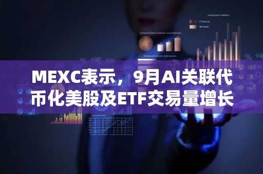 MEXC表示，9月AI关联代币化美股及ETF交易量增长88%