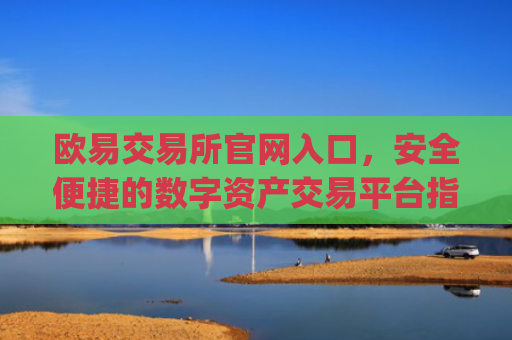 欧易交易所官网入口，安全便捷的数字资产交易平台指南_