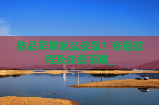 欧易苹果怎么安装？详细教程及注意事项_