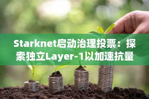 Starknet启动治理投票：探索独立Layer-1以加速抗量子进程