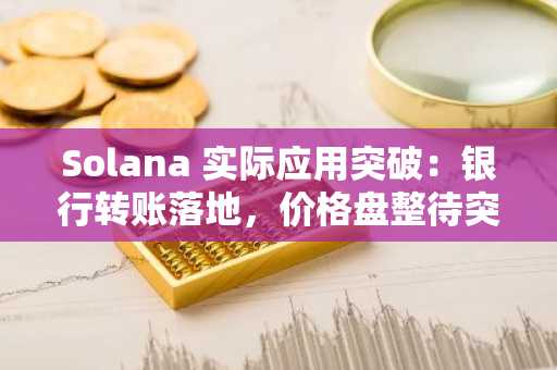 Solana 实际应用突破：银行转账落地，价格盘整待突破