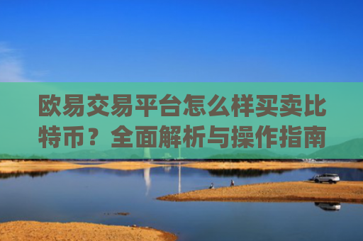 欧易交易平台怎么样买卖比特币？全面解析与操作指南_