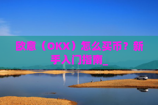 欧意（OKX）怎么买币？新手入门指南_