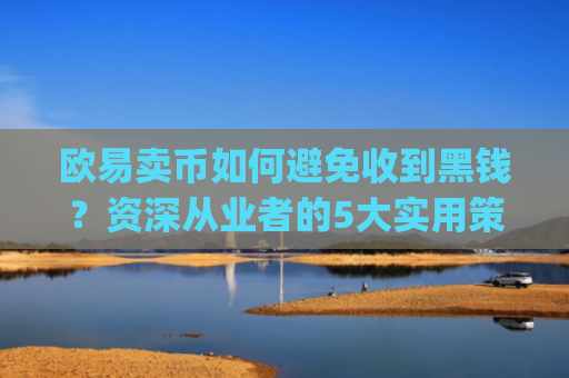 欧易卖币如何避免收到黑钱?资深从业者的5大实用策略_