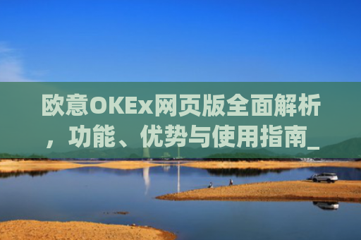 欧意OKEx网页版全面解析，功能、优势与使用指南_