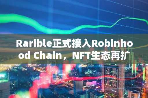 Rarible正式接入Robinhood Chain，NFT生态再扩容