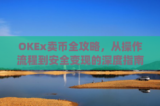 OKEx卖币全攻略，从操作流程到安全变现的深度指南_okex卖币后银行卡冻结