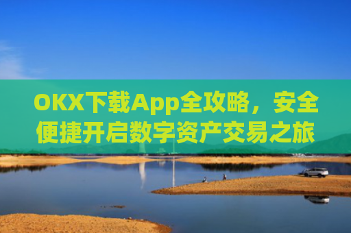 OKX下载App全攻略，安全便捷开启数字资产交易之旅_ok 下载