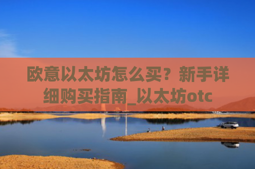 欧意以太坊怎么买？新手详细购买指南_以太坊otc