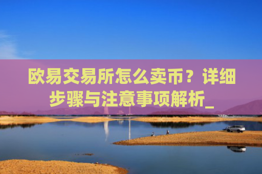 欧易交易所怎么卖币？详细步骤与注意事项解析_