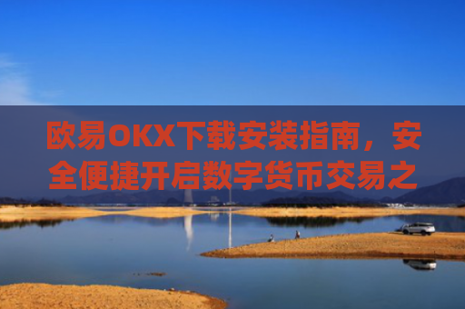 欧易OKX下载安装指南，安全便捷开启数字货币交易之旅_