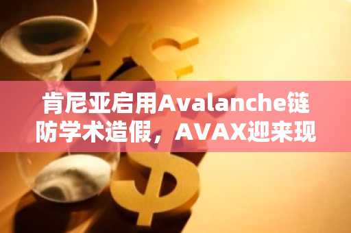 肯尼亚启用Avalanche链防学术造假，AVAX迎来现实应用突破