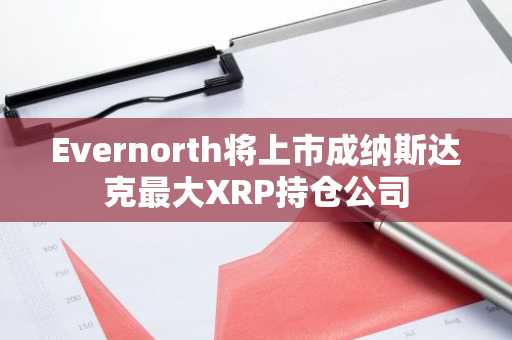 Evernorth将上市成纳斯达克最大XRP持仓公司