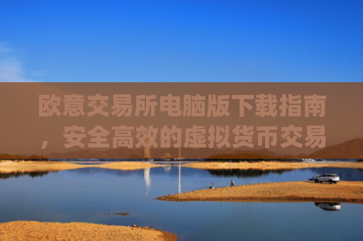 欧意交易所电脑版下载指南,安全高效的虚拟货币交易平台_欧亿交易所app
