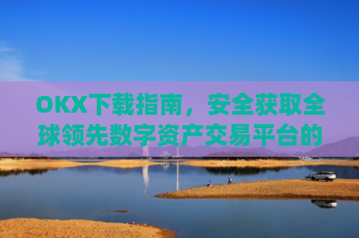 OKX下载指南，安全获取全球领先数字资产交易平台的完整教程_okX下载ios