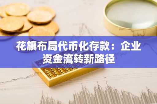 花旗布局代币化存款：企业资金流转新路径